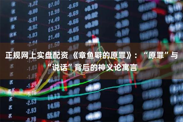正规网上实盘配资 《章鱼噼的原罪》：“原罪”与“说话”背后的神义论寓言