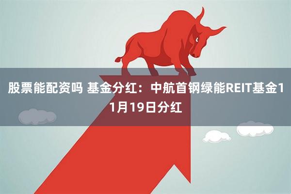 股票能配资吗 基金分红：中航首钢绿能REIT基金11月19日分红