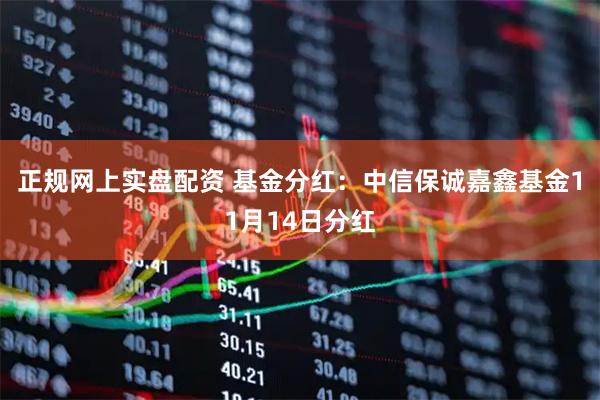 正规网上实盘配资 基金分红：中信保诚嘉鑫基金11月14日分红