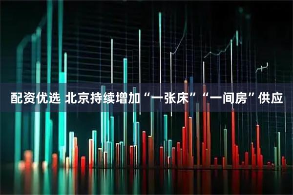 配资优选 北京持续增加“一张床”“一间房”供应