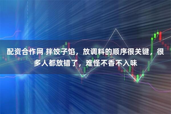 配资合作网 拌饺子馅,放调料的顺序很关键,很多人都放错了,难怪不香不入味