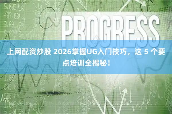 上网配资炒股 2026掌握UG入门技巧，这 5 个要点培训全揭秘！
